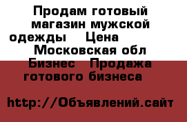 Продам готовый магазин мужской одежды  › Цена ­ 650 000 - Московская обл. Бизнес » Продажа готового бизнеса   